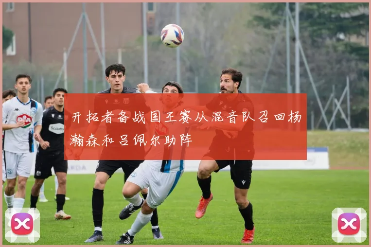 开拓者备战国王赛从混音队召回杨瀚森和吕佩尔助阵
