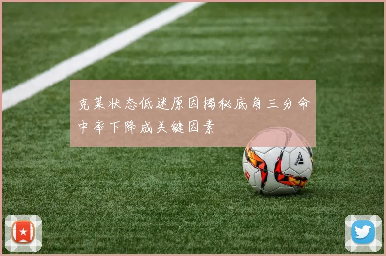 克莱状态低迷原因揭秘底角三分命中率下降成关键因素