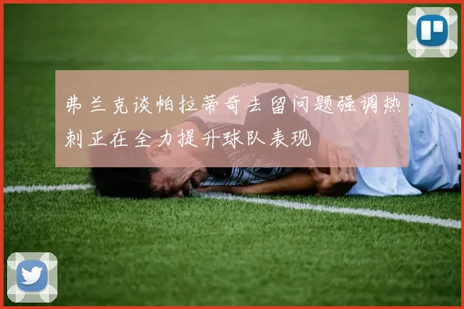 弗兰克谈帕拉蒂奇去留问题强调热刺正在全力提升球队表现